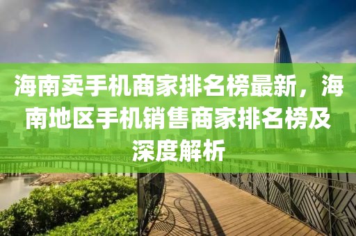 海南賣手機商家排名榜最新，海南地區手機銷售商家排名榜及深度解析