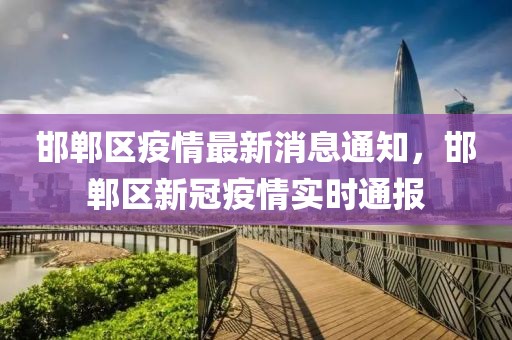 邯鄲區(qū)疫情最新消息通知，邯鄲區(qū)新冠疫情實(shí)時(shí)通報(bào)
