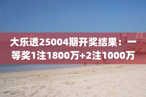 大樂透25004期開獎結(jié)果：一等獎1注1800萬+2注1000萬