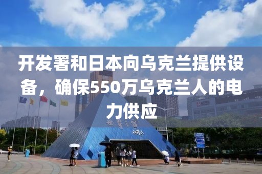 開發署和日本向烏克蘭提供設備，確保550萬烏克蘭人的電力供應