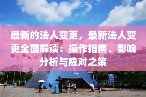 最新的法人變更，最新法人變更全面解讀：操作指南、影響分析與應對之策
