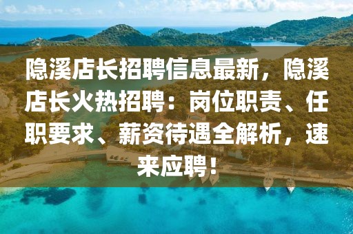 隱溪店長招聘信息最新，隱溪店長火熱招聘：崗位職責、任職要求、薪資待遇全解析，速來應聘！