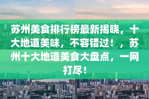 蘇州美食排行榜最新揭曉，十大地道美味，不容錯過！，蘇州十大地道美食大盤點，一網打盡！