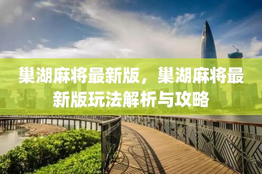巢湖麻將最新版，巢湖麻將最新版玩法解析與攻略