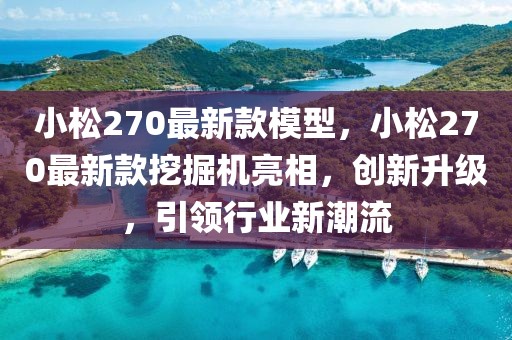 小松270最新款模型，小松270最新款挖掘機亮相，創新升級，引領行業新潮流