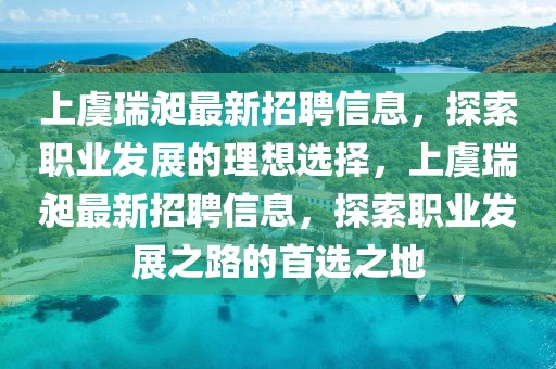 上虞瑞昶最新招聘信息，探索職業(yè)發(fā)展的理想選擇，上虞瑞昶最新招聘信息，探索職業(yè)發(fā)展之路的首選之地