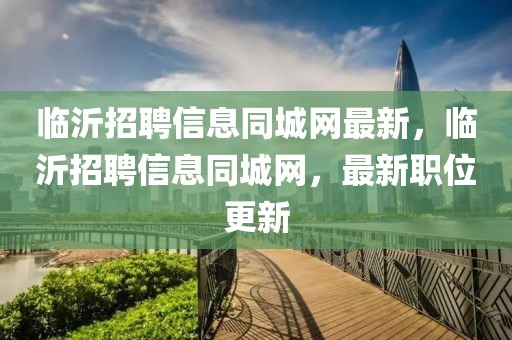 臨沂招聘信息同城網最新，臨沂招聘信息同城網，最新職位更新