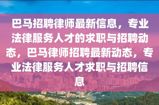 巴馬招聘律師最新信息，專業(yè)法律服務(wù)人才的求職與招聘動(dòng)態(tài)，巴馬律師招聘最新動(dòng)態(tài)，專業(yè)法律服務(wù)人才求職與招聘信息