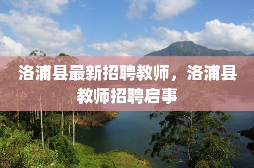 洛浦縣最新招聘教師，洛浦縣教師招聘啟事
