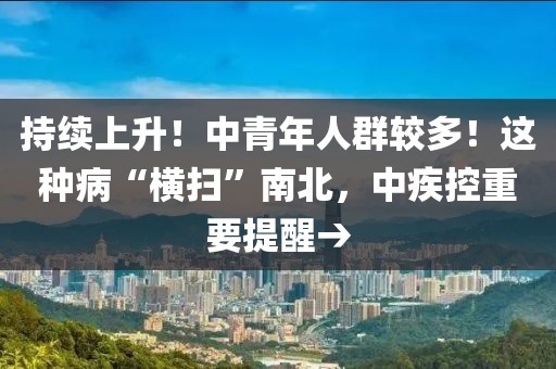 持續上升！中青年人群較多！這種病“橫掃”南北，中疾控重要提醒→