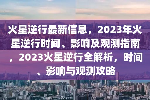 火星逆行最新信息，2023年火星逆行時間、影響及觀測指南，2023火星逆行全解析，時間、影響與觀測攻略