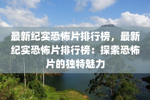 最新紀實恐怖片排行榜，最新紀實恐怖片排行榜：探索恐怖片的獨特魅力