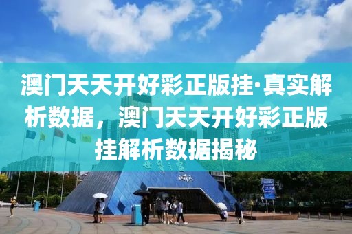 澳門天天開好彩正版掛·真實解析數據，澳門天天開好彩正版掛解析數據揭秘