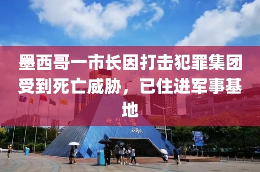 墨西哥一市長因打擊犯罪集團受到死亡威脅，已住進軍事基地