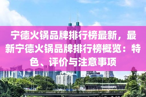 寧德火鍋品牌排行榜最新，最新寧德火鍋品牌排行榜概覽：特色、評(píng)價(jià)與注意事項(xiàng)
