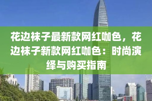 花邊襪子最新款網紅咖色，花邊襪子新款網紅咖色：時尚演繹與購買指南