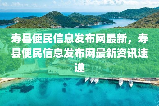壽縣便民信息發布網最新，壽縣便民信息發布網最新資訊速遞