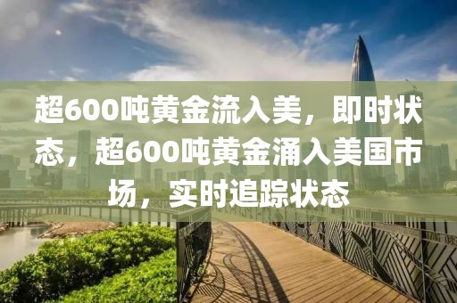 超600噸黃金流入美，即時狀態(tài)，超600噸黃金涌入美國市場，實(shí)時追蹤狀態(tài)
