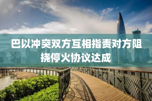 巴以沖突雙方互相指責對方阻撓停火協議達成