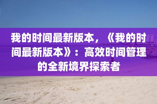 我的時間最新版本，《我的時間最新版本》：高效時間管理的全新境界探索者
