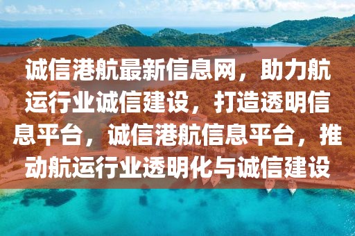 誠信港航最新信息網，助力航運行業誠信建設，打造透明信息平臺，誠信港航信息平臺，推動航運行業透明化與誠信建設