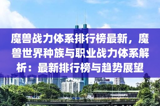魔獸戰力體系排行榜最新，魔獸世界種族與職業戰力體系解析：最新排行榜與趨勢展望