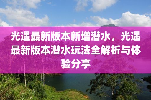 光遇最新版本新增潛水，光遇最新版本潛水玩法全解析與體驗分享