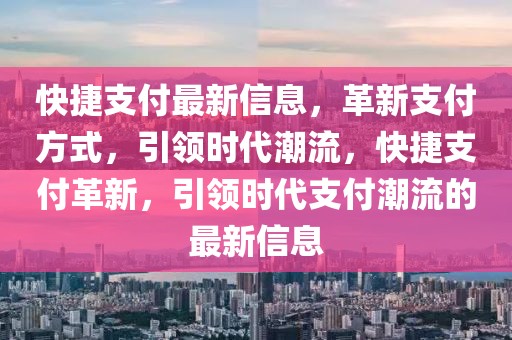 快捷支付最新信息，革新支付方式，引領時代潮流，快捷支付革新，引領時代支付潮流的最新信息