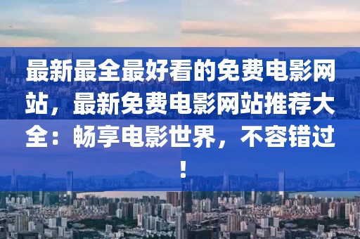 最新最全最好看的免費電影網站，最新免費電影網站推薦大全：暢享電影世界，不容錯過！