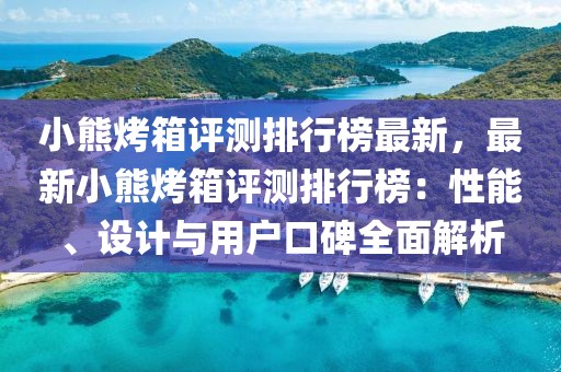小熊烤箱評測排行榜最新，最新小熊烤箱評測排行榜：性能、設計與用戶口碑全面解析