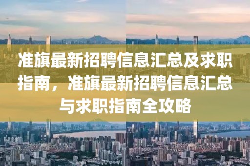 準旗最新招聘信息匯總及求職指南，準旗最新招聘信息匯總與求職指南全攻略