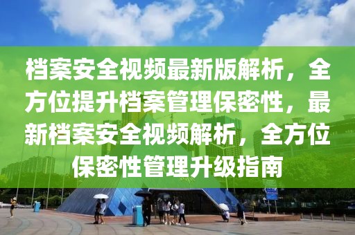 檔案安全視頻最新版解析，全方位提升檔案管理保密性，最新檔案安全視頻解析，全方位保密性管理升級指南