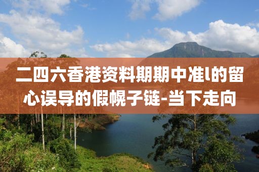 二四六香港資料期期中準l的留心誤導的假幌子鏈-當下走向