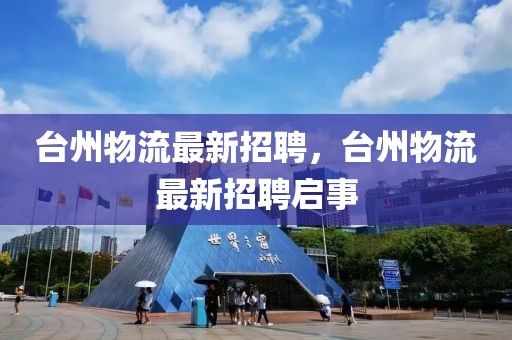 臺州物流最新招聘，臺州物流最新招聘啟事
