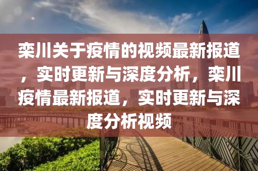 欒川關于疫情的視頻最新報道，實時更新與深度分析，欒川疫情最新報道，實時更新與深度分析視頻