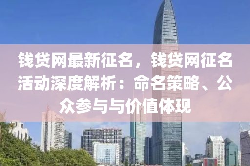 錢貸網最新征名，錢貸網征名活動深度解析：命名策略、公眾參與與價值體現