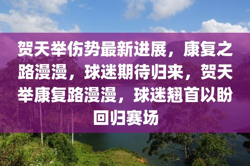 賀天舉傷勢最新進展，康復之路漫漫，球迷期待歸來，賀天舉康復路漫漫，球迷翹首以盼回歸賽場
