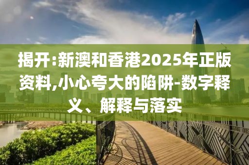 揭開(kāi):新澳和香港2025年正版資料,小心夸大的陷阱-數(shù)字釋義、解釋與落實(shí)