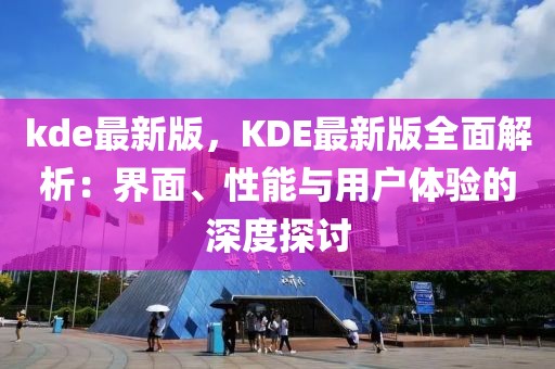 kde最新版，KDE最新版全面解析：界面、性能與用戶體驗的深度探討