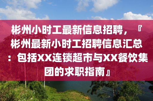 彬州小時工最新信息招聘，『彬州最新小時工招聘信息匯總：包括XX連鎖超市與XX餐飲集團的求職指南』