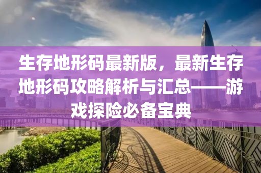 生存地形碼最新版，最新生存地形碼攻略解析與匯總——游戲探險必備寶典