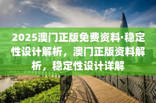 2025澳門正版免費資料·穩定性設計解析，澳門正版資料解析，穩定性設計詳解