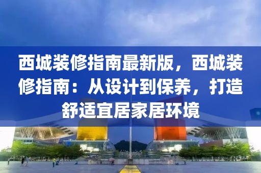 西城裝修指南最新版，西城裝修指南：從設(shè)計到保養(yǎng)，打造舒適宜居家居環(huán)境