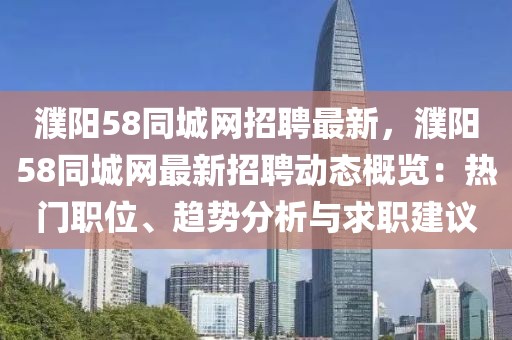 濮陽58同城網招聘最新，濮陽58同城網最新招聘動態概覽：熱門職位、趨勢分析與求職建議