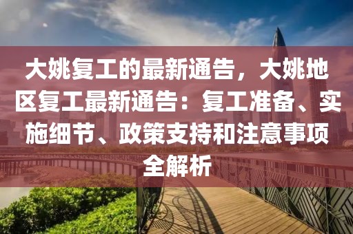 大姚復工的最新通告，大姚地區復工最新通告：復工準備、實施細節、政策支持和注意事項全解析