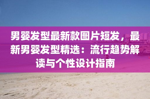 男嬰發(fā)型最新款圖片短發(fā)，最新男嬰發(fā)型精選：流行趨勢(shì)解讀與個(gè)性設(shè)計(jì)指南