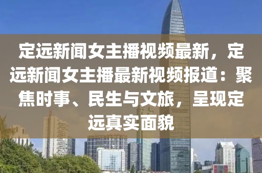 定遠新聞女主播視頻最新，定遠新聞女主播最新視頻報道：聚焦時事、民生與文旅，呈現定遠真實面貌