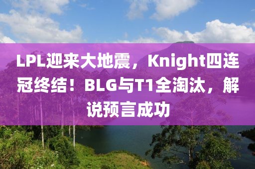 LPL迎來大地震，Knight四連冠終結！BLG與T1全淘汰，解說預言成功