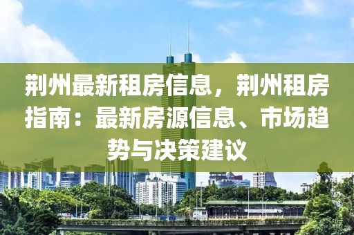 荊州最新租房信息，荊州租房指南：最新房源信息、市場(chǎng)趨勢(shì)與決策建議