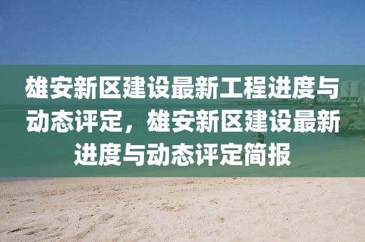 雄安新區建設最新工程進度與動態評定，雄安新區建設最新進度與動態評定簡報